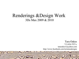 Renderings &Design Work  3Ds Max 2009 & 2010 Tara Oakes 713-826-7975 c [email_address] http://www.facebook.com/terrataradesigns 