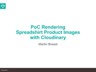 Spreadshirt
PoC Rendering
Spreadshirt Product Images
with Cloudinary
Martin Breest
 