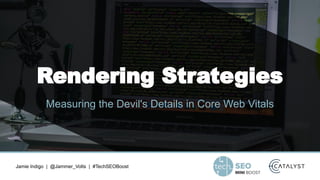 Jamie Indigo | @Jammer_Volts | #TechSEOBoost
Rendering Strategies
Measuring the Devil's Details in Core Web Vitals
 