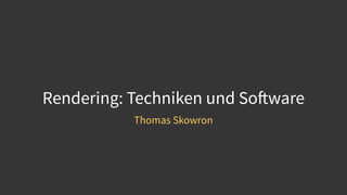 Rendering: Techniken und Software
Thomas Skowron
 