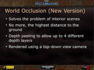World Occlusion (New Version)
●
    Solves the problem of interior scenes
●
    No more, the highest distance to the
    ground
●
    Depth peeling to allow up to 4 different
    depth layers
●
    Rendered using a top-down view camera
 