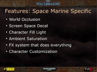 Features: Space Marine Specific
●
    World Occlusion
●
    Screen Space Decal
●
    Character Fill Light
●
    Ambient Saturation
●
    FX system that does everything
●
    Character Customization
 