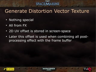 Generate Distortion Vector Texture
●
    Nothing special
●
    All from FX
●
    2D UV offset is stored in screen-space
●
    Later this offset is used when combining all post-
    processing effect with the frame buffer
 