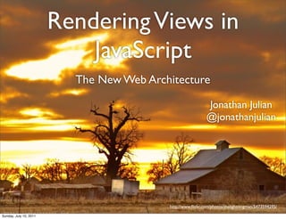 Rendering Views in
                            JavaScript
                          The New Web Architecture

                                                            Jonathan Julian
                                                            @jonathanjulian




                                          http://www.ﬂickr.com/photos/thelightningman/5473594295/

Sunday, July 10, 2011
 