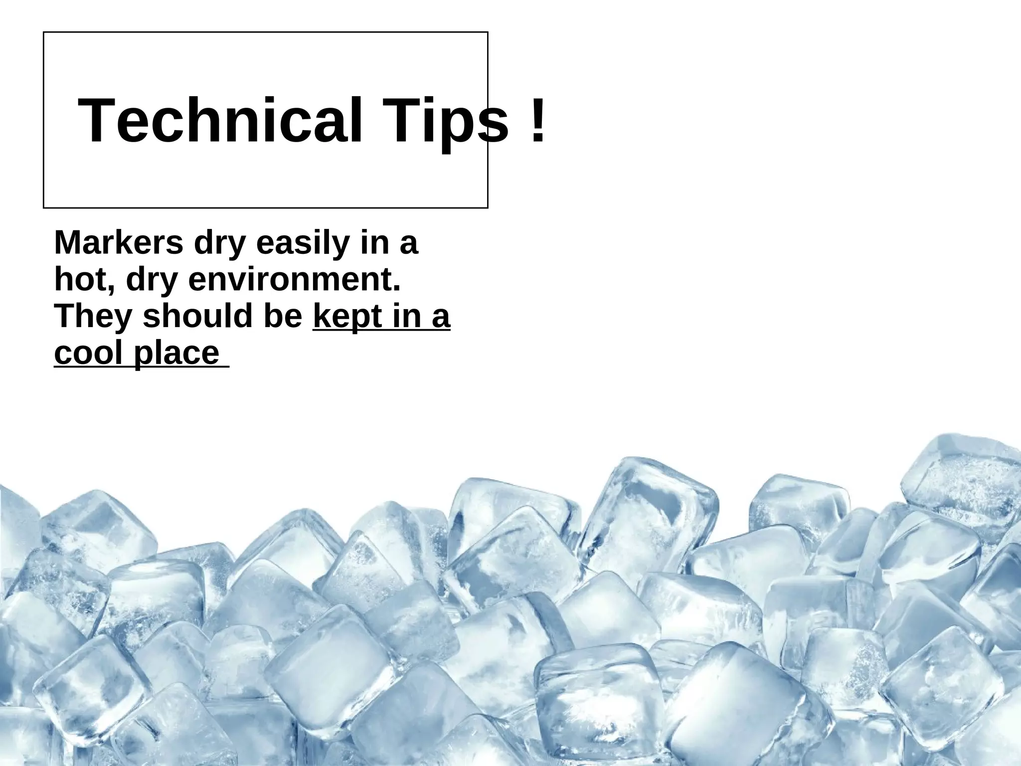 Technical Tips !
Markers dry easily in a hot, dry
environment. They should be
kept in a cool place
 