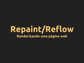 Repaint/Reflow
Renderizando uma página web
 
