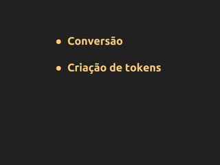 ● Conversão
● Criação de tokens
 