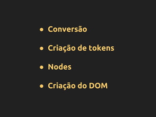 ● Conversão
● Criação de tokens
● Nodes
● Criação do DOM
 