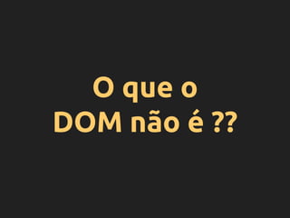 O que o
DOM não é ??
 