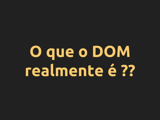 O que o DOM
realmente é ??
 