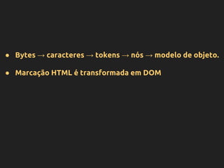 ● Bytes → caracteres → tokens → nós → modelo de objeto.
● Marcação HTML é transformada em DOM
 