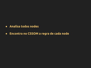 ● Analisa todos nodes
● Encontra no CSSOM a regra de cada node
 