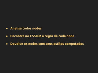 ● Analisa todos nodes
● Encontra no CSSOM a regra de cada node
● Devolve os nodes com seus estilos computados
 