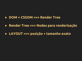 ● DOM + CSSOM === Render Tree
● Render Tree === Nodes para renderização
● LAYOUT === posição + tamanho exato
 