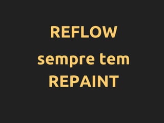 REFLOW
sempre tem
REPAINT
 