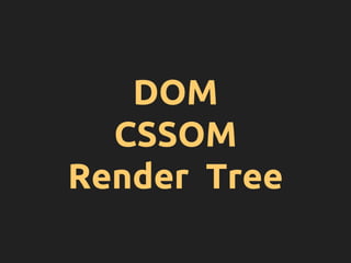 DOM
CSSOM
Render Tree
 