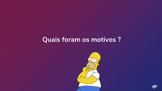 Quais foram os motivos ?
 