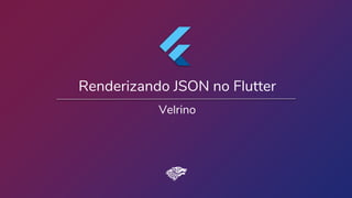 Renderizando JSON no Flutter
Velrino
 