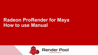 Radeon ProRender for Maya
How to use Manual
 