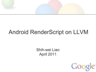 Android RenderScript on LLVM

         Shih-wei Liao
          April 2011
 