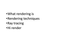 •What rendering is
•Rendering techniques
•Ray tracing
•Hi render