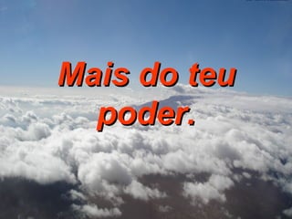 Mais do teu poder. 