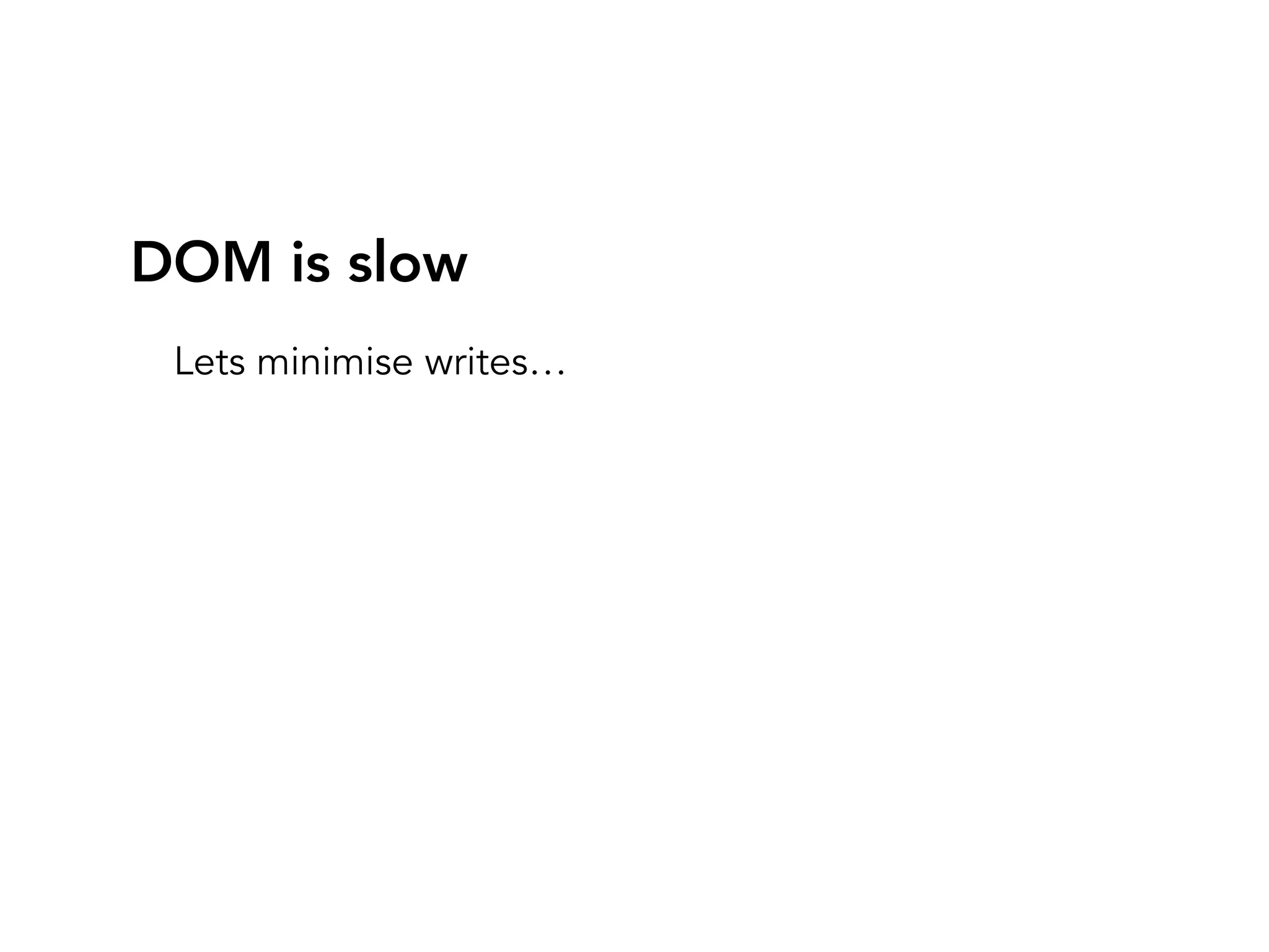 DOM is slow
Lets minimise writes…
 