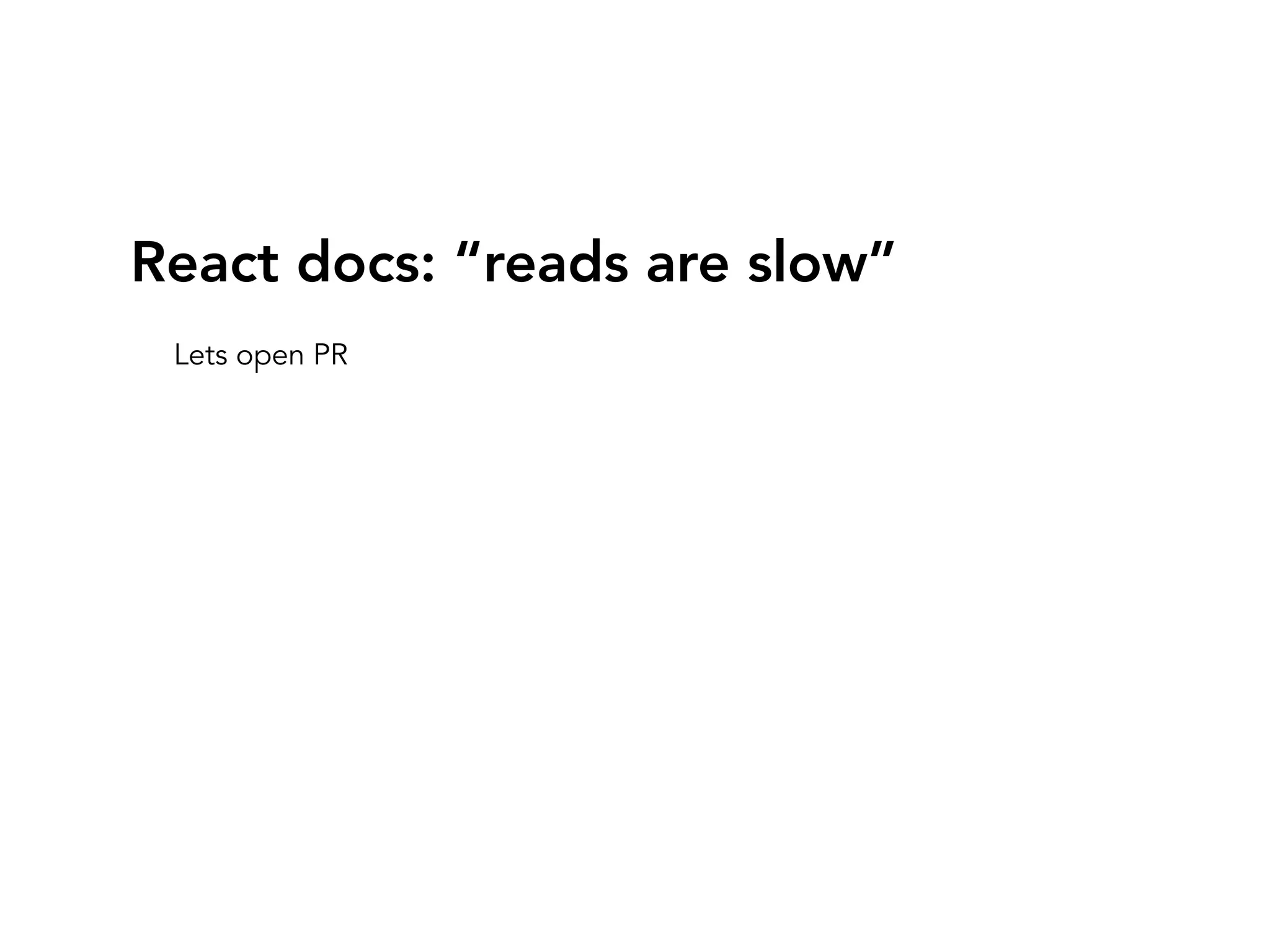 React docs: “reads are slow”
Lets open PR
 