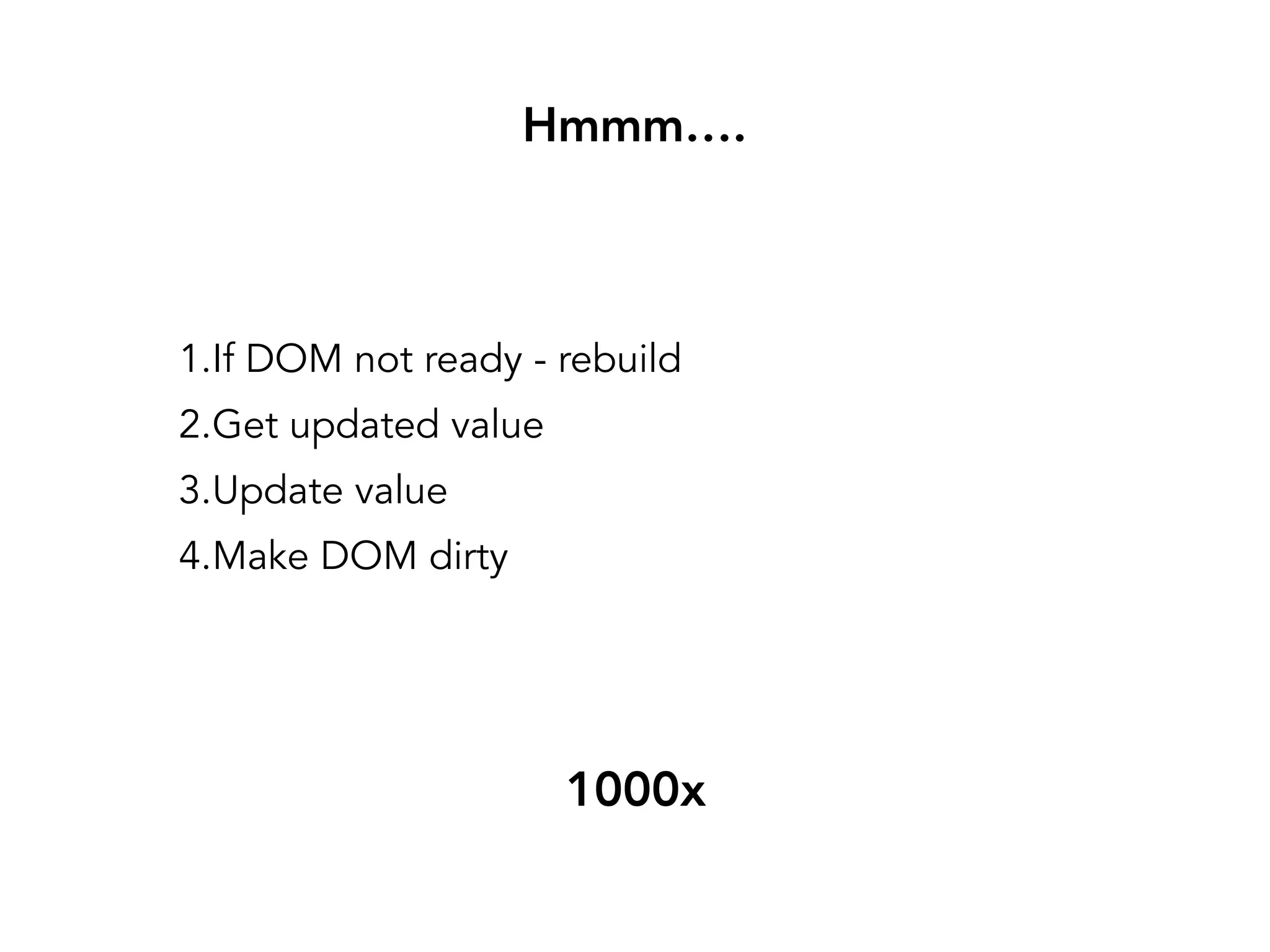 Hmmm….
// Is DOM Dirty? Update and get value1.If DOM not ready - rebuild
2.Get updated value
3.Update value
4.Make DOM dirty
1000x
 