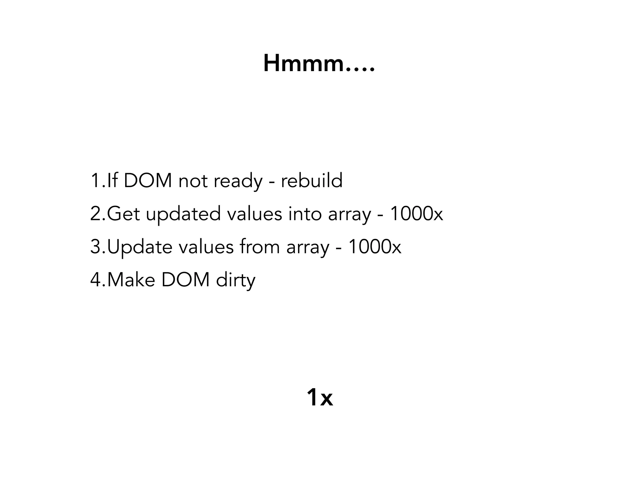 Hmmm….
// Is DOM Dirty? Update and get value1.If DOM not ready - rebuild
2.Get updated values into array - 1000x
3.Update values from array - 1000x
4.Make DOM dirty
1x
 