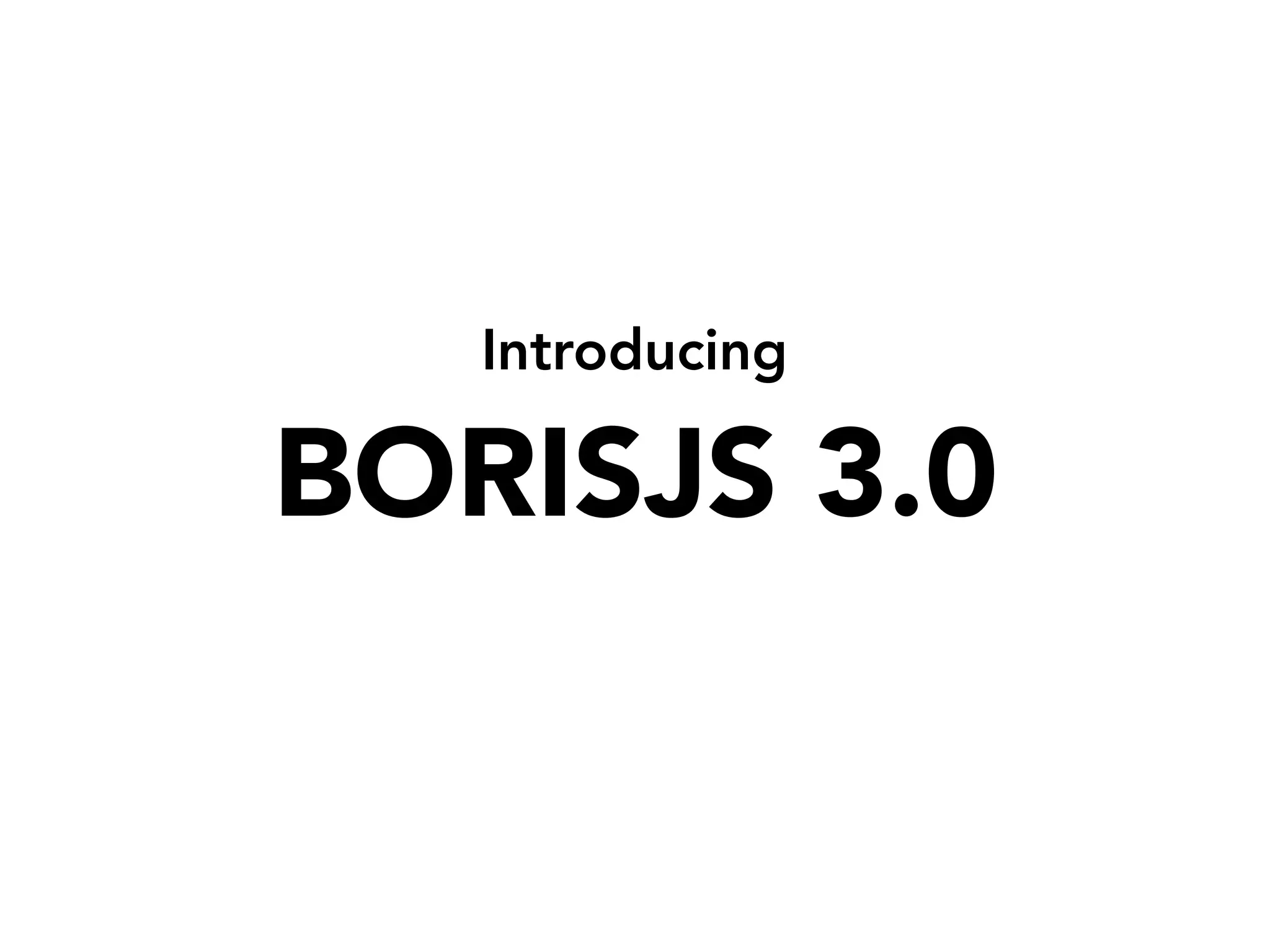 Introducing
BORISJS 3.0
 