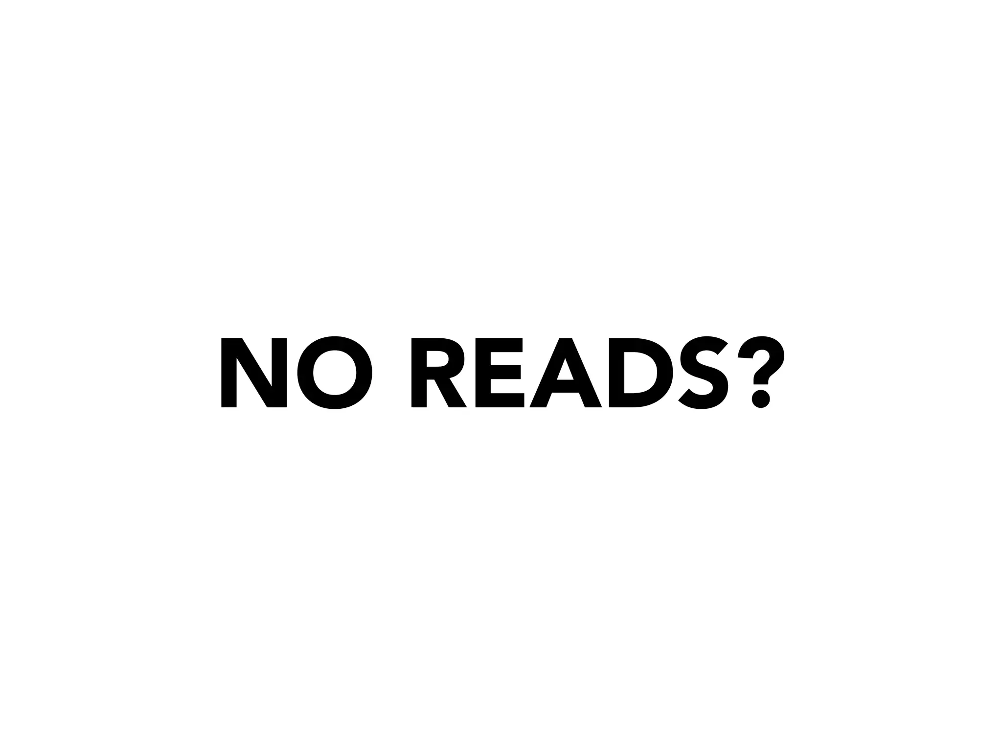 NO READS?
 