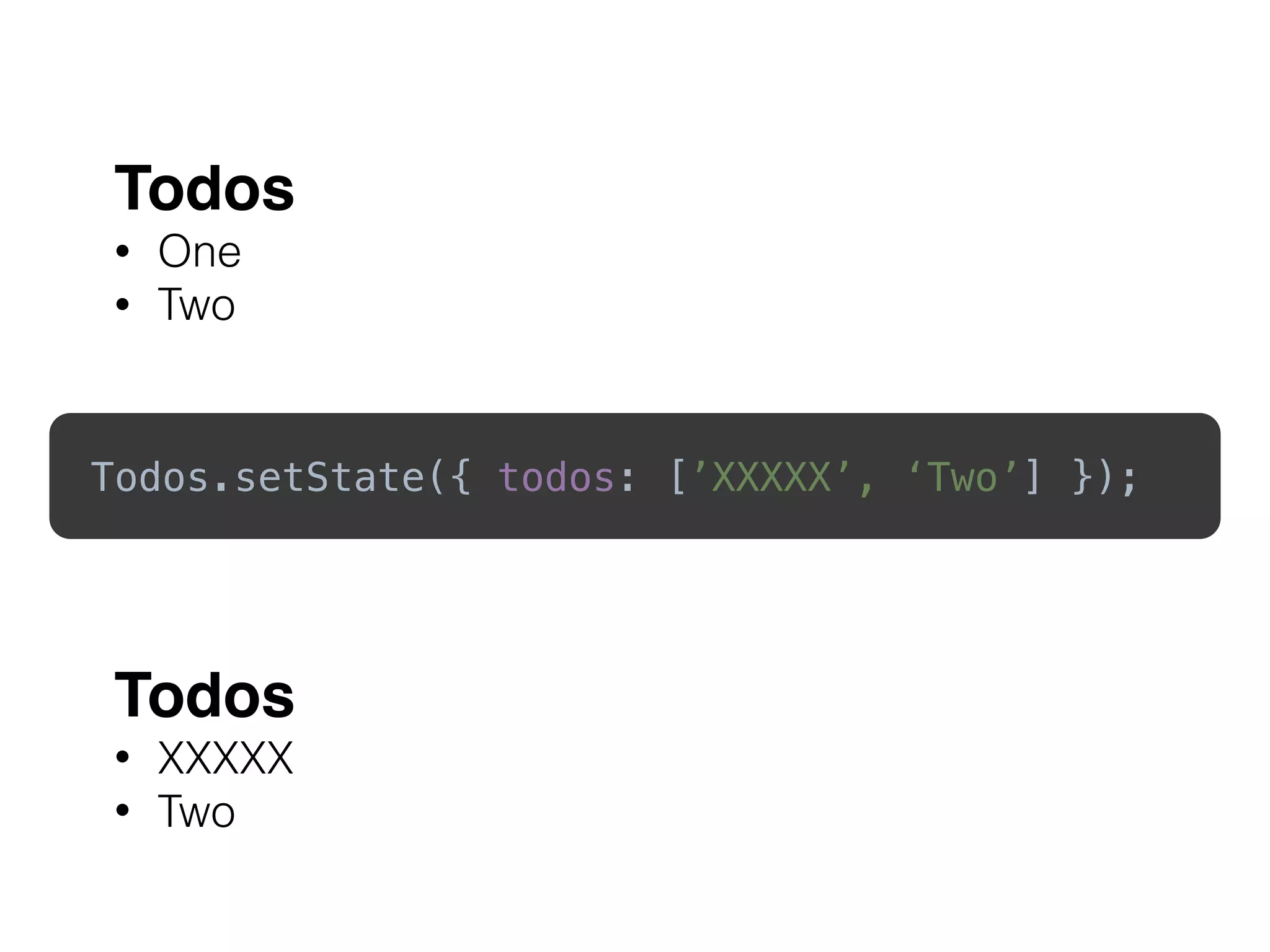 Todos.setState({ todos: [’XXXXX’, ‘Two’] }); 
Todos
• One
• Two
Todos
• XXXXX
• Two
 