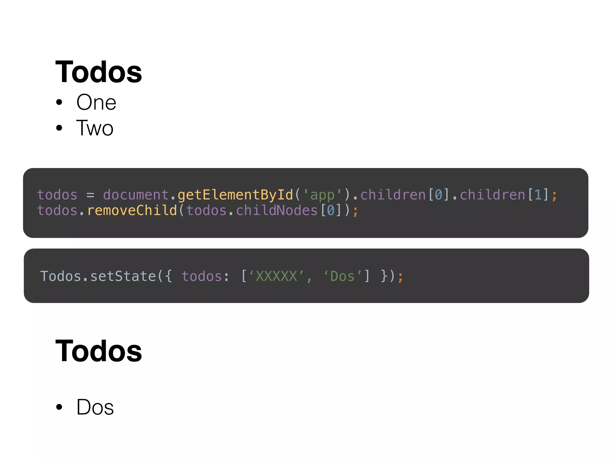 todos = document.getElementById('app').children[0].children[1]; 
todos.removeChild(todos.childNodes[0]);
Todos.setState({ todos: [‘XXXXX’, ‘Dos’] });
Todos
• Dos
Todos
• One
• Two
Todos
• Two
 