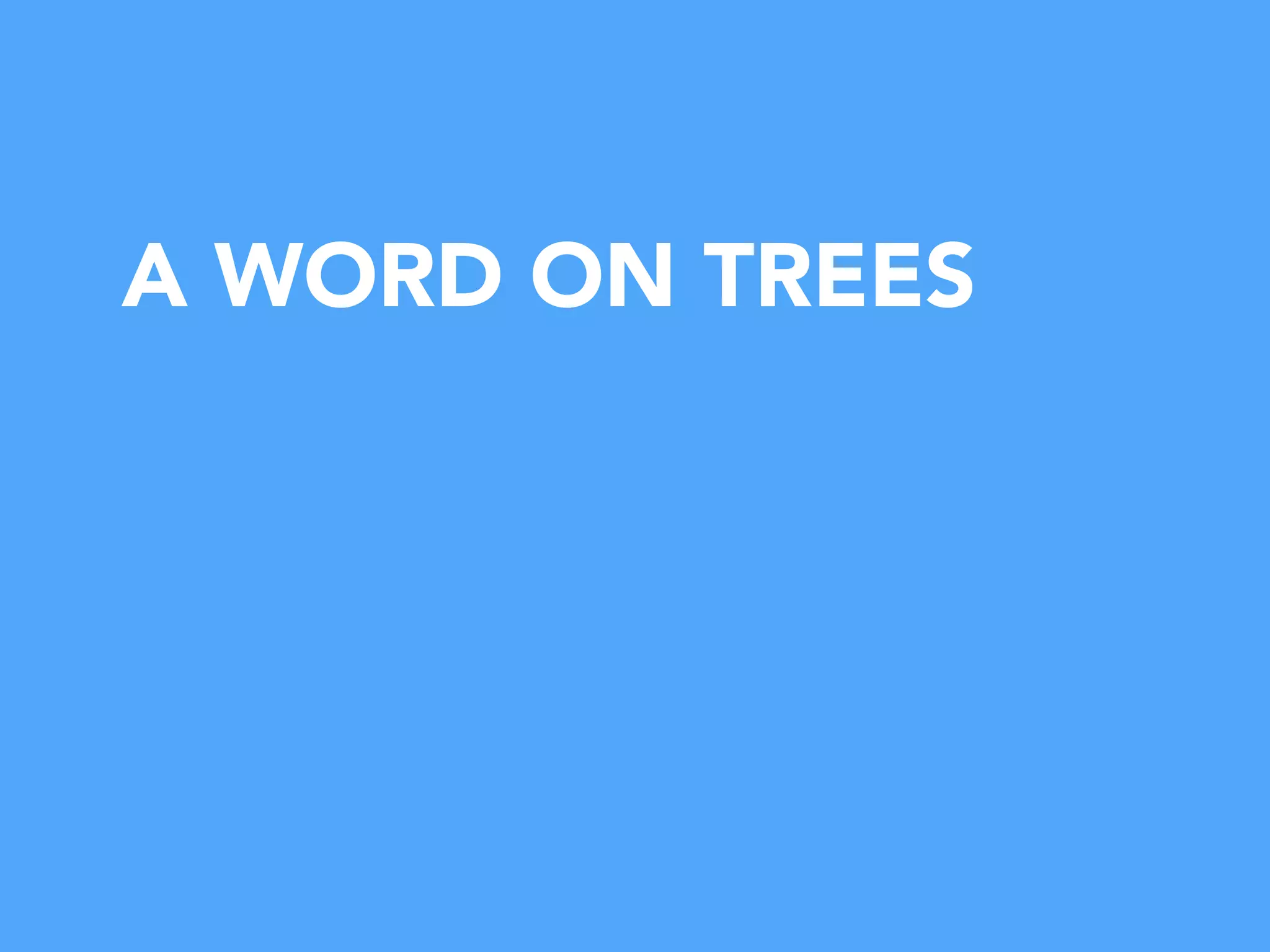 A WORD ON TREES
 