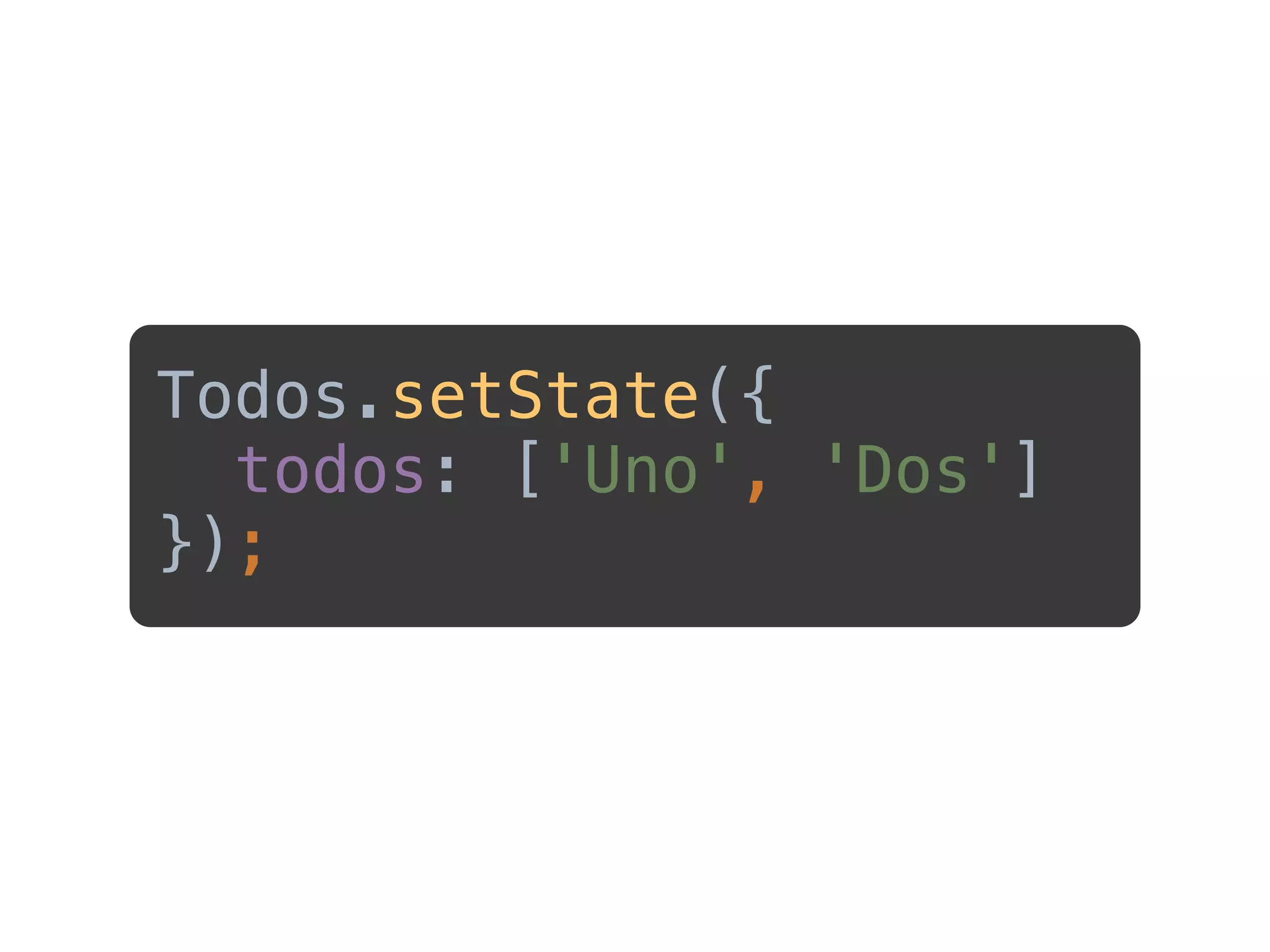 Todos.setState({
todos: ['Uno', 'Dos']
}); 
 