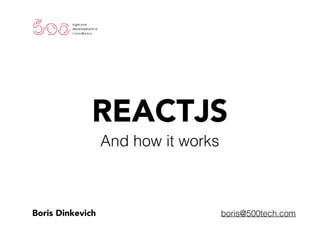 Boris Dinkevich boris@500tech.com
REACTJS
And how it works
 