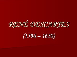 RENÉ DESCARTES (1596 – 1650) 
