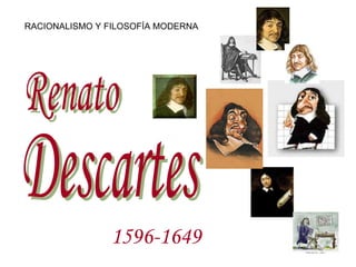 Renato Descartes 1596-1649   RACIONALISMO Y FILOSOFÍA MODERNA 