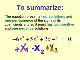 To summarize: The equation presents  two variations  and  one permanence  of the signs of its coefficients and so it must has  two   positive  and  one   negative  solutions.   +X  1 -X 2 +X 3 
