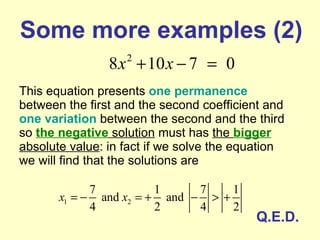 Some more examples  (2) This equation presents  one permanence  between the first and the second coefficient and  one variation  between the second and the third so  the negative  solution  must has  the  bigger   absolute value : in fact if we solve the equation we will find that the solutions are Q.E.D. 