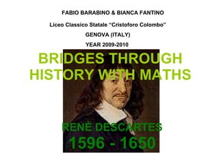 BRIDGES THROUGH HISTORY WITH MATHS RENÈ DESCARTES 1596 - 1650 FABIO   BARABINO & BIANCA FANTINO Liceo Classico Statale “Cristoforo Colombo” GENOVA (ITALY) YEAR 2009-2010   