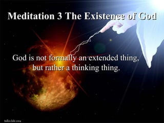 God is not formally an extended thing,God is not formally an extended thing,
but rather a thinking thing.but rather a thinking thing.
Meditation 3 The Existence of GodMeditation 3 The Existence of God
 