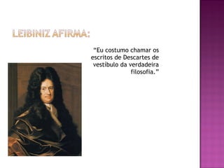 “Eu costumo chamar os
escritos de Descartes de
vestíbulo da verdadeira
filosofia.”

 