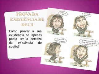 Como provar a sua
existência se apenas
podia ter a certeza
da
existência
do
cogito?

 