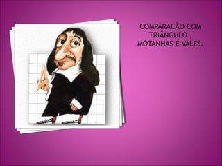 COMPARAÇÃO COM
TRIÂNGULO ,
MOTANHAS E VALES.

 
