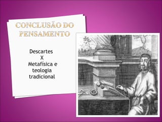Descartes
X
Metafísica e
teologia
tradicional

 