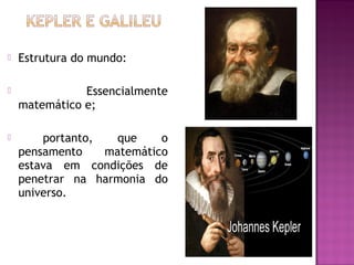 

Estrutura do mundo:



Essencialmente
matemático e;



portanto,
que
o
pensamento
matemático
estava em condições de
penetrar na harmonia do
universo.

 
