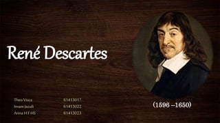 René Descartes
(1596 –1650)
Theo Visca 61413017
ImamJazuli 61413022
Arina H.F HS 61413023
 