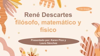 René Descartes
filósofo, matemático y
físico
11th Grade
Presentado por: Karen Pico y
Laura Sánchez
 